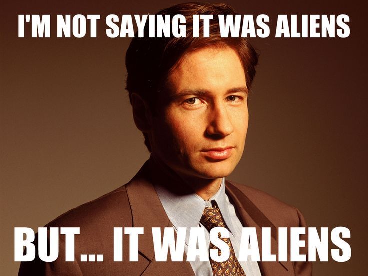 I'm not saying it was aliens, but... it was aliens